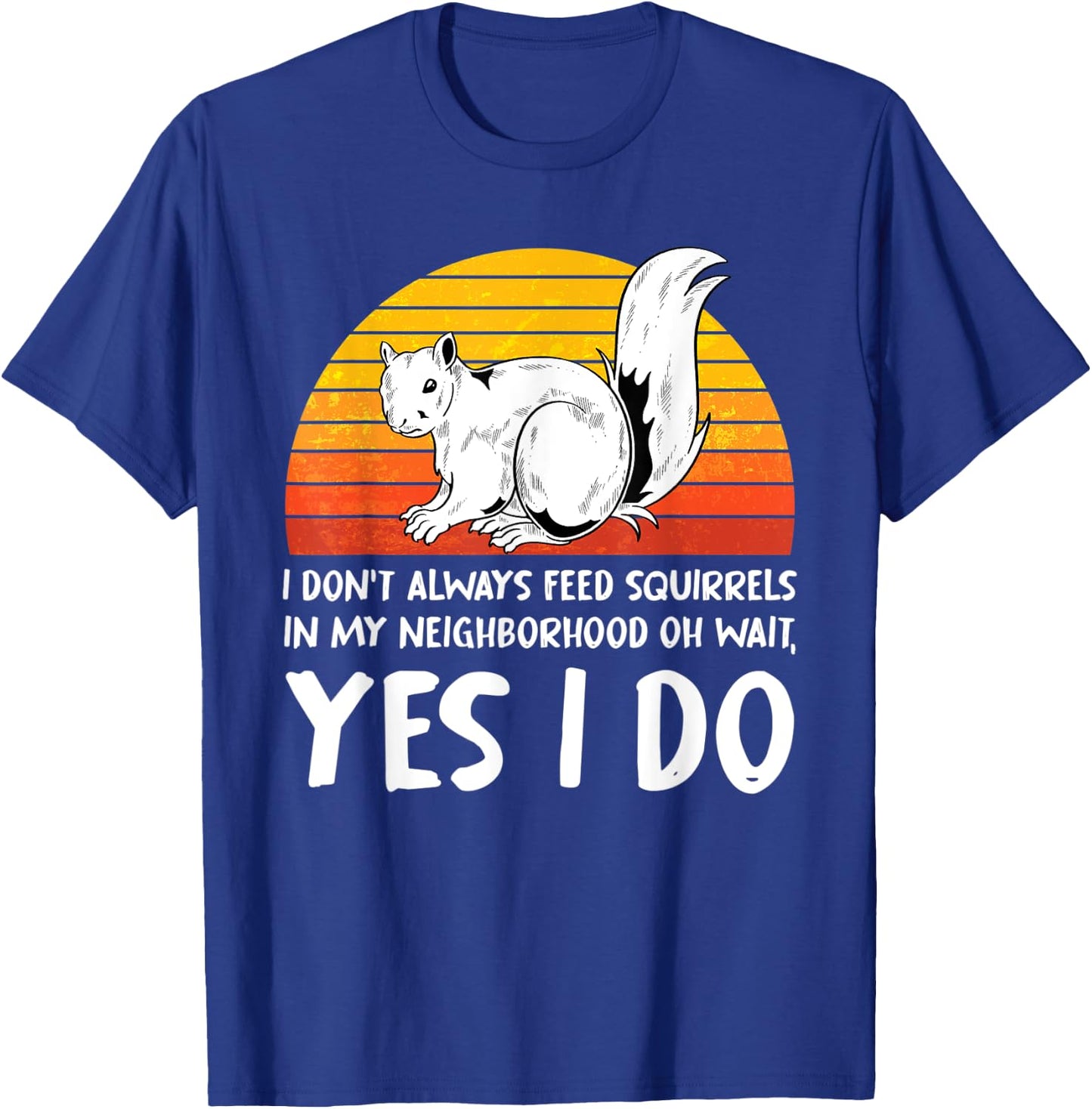 I Dont Always Feed Squirrels In My Neighborhood Squirrel T-Shirt - T-Shirt | Royal