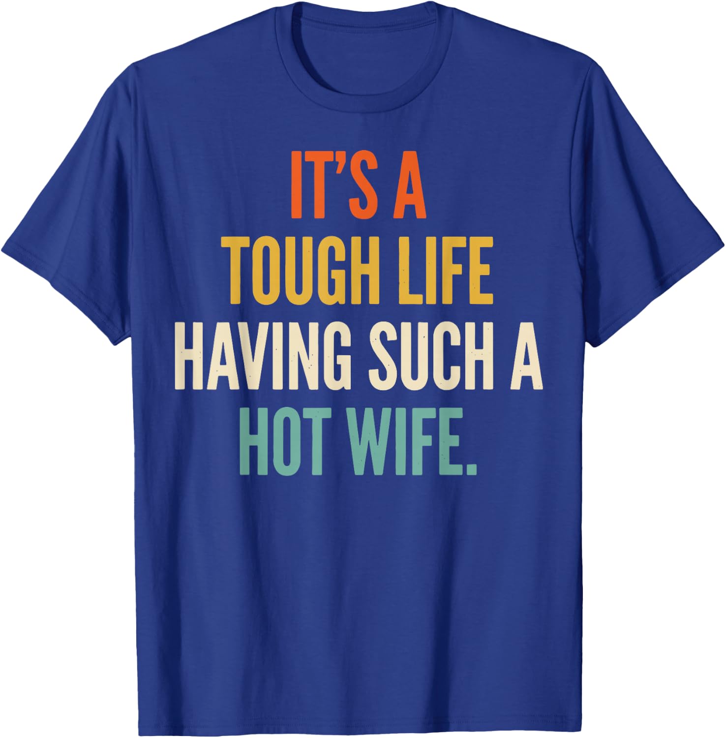 It's A Tough Life Having Such A Hot Wife T-Shirt - T-Shirt | Royal