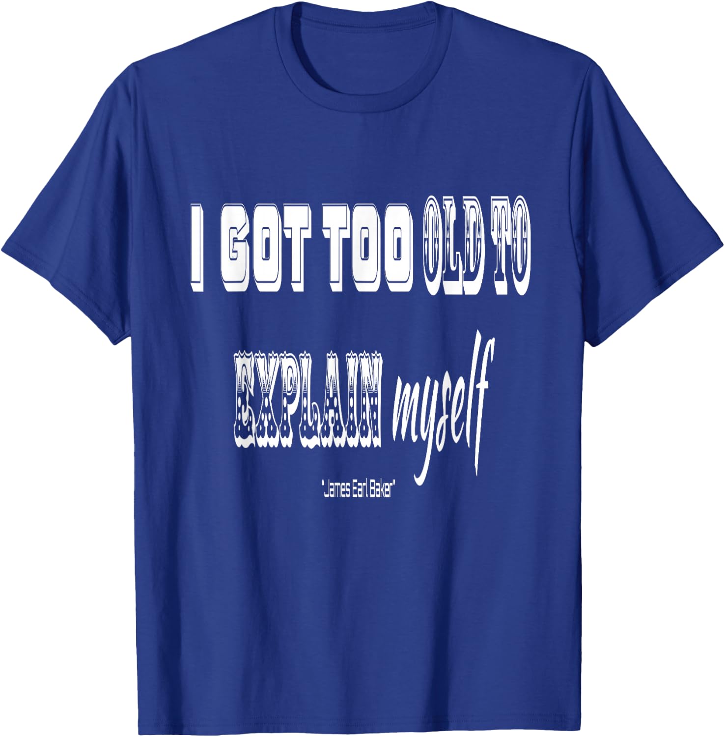 I got Too Old to Explain Myself T-Shirt - T-Shirt | Royal