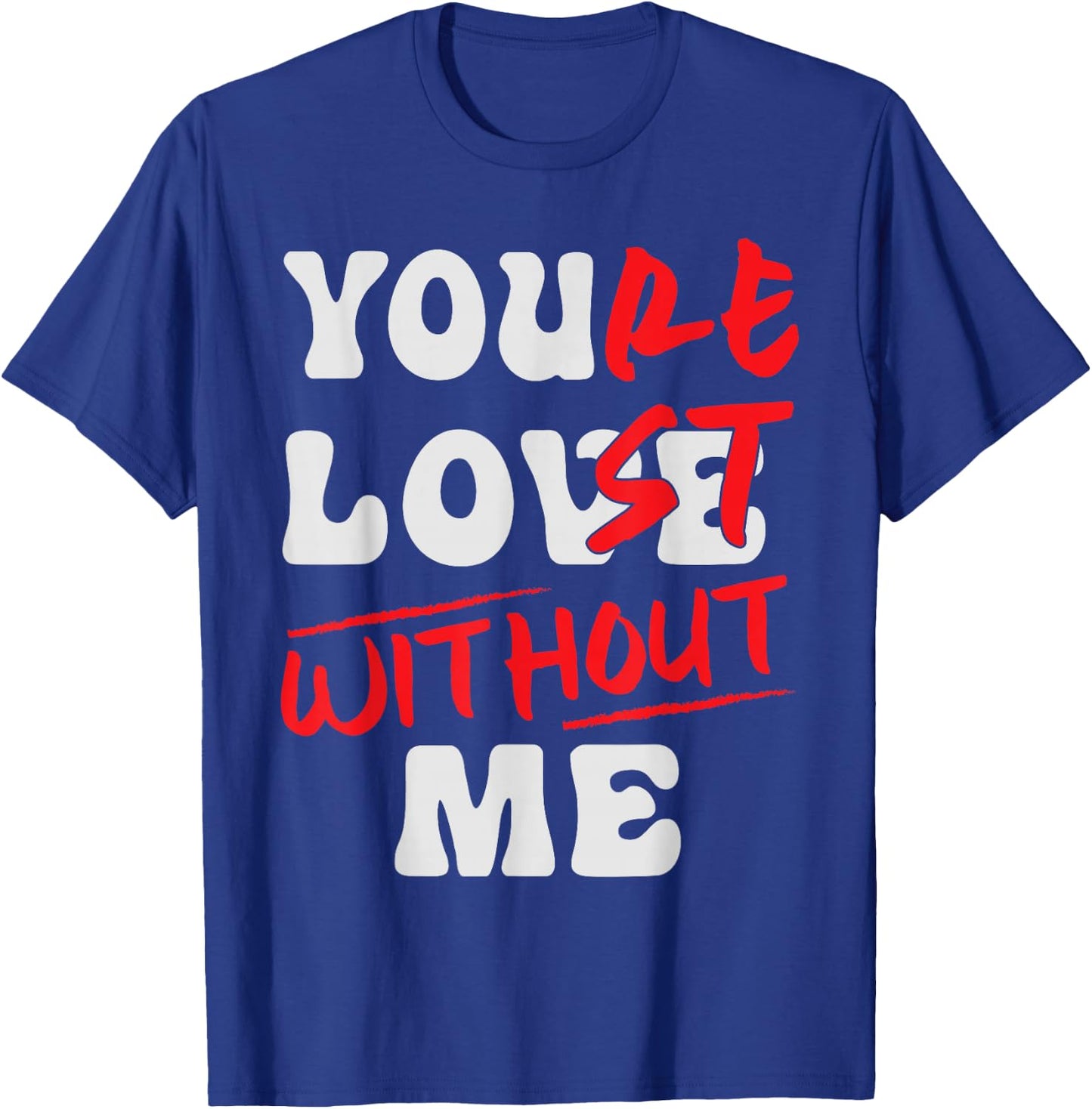 You're Lost Without Me - You Love Me T-Shirt - T-Shirt | Royal