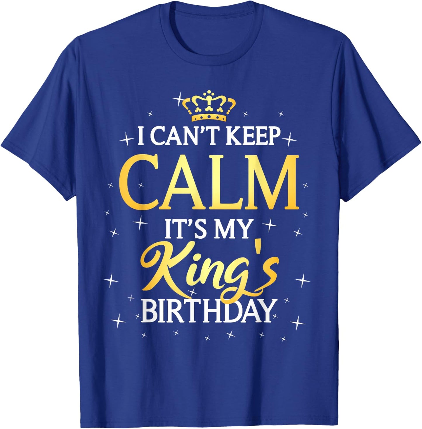 I Can't Keep Calm It's My King Birthday Gift Bday Party T-Shirt - T-Shirt | Royal