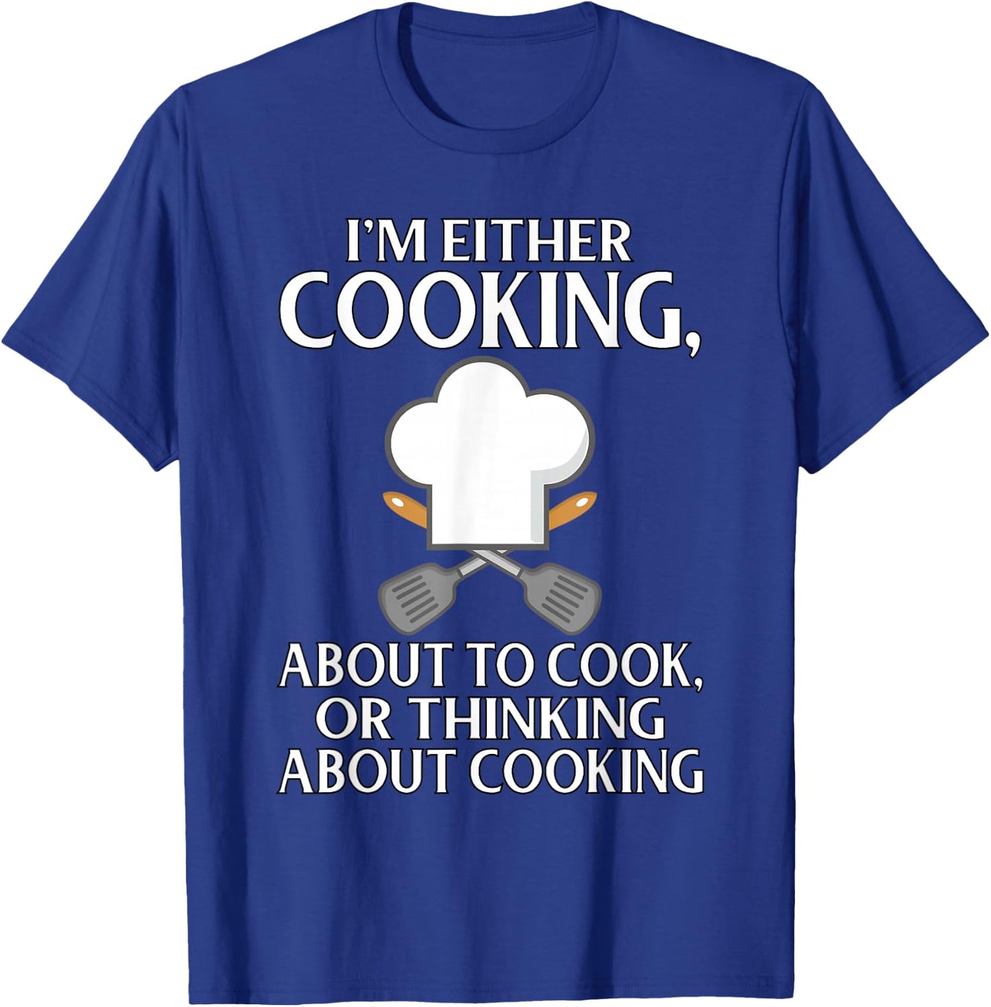 I'm Either Cooking, About To Cook, Or Thinking About Cooking T-Shirt - T-Shirt | Royal