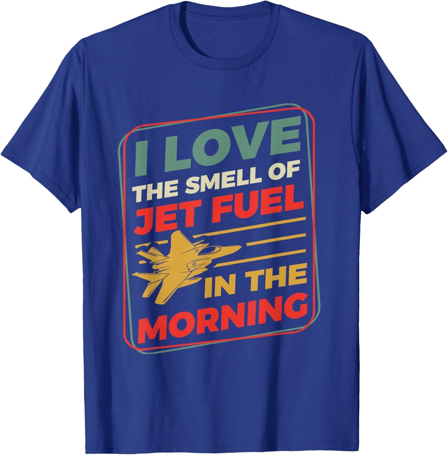 I Love The Smell Of Jet Fuel In The Morning T-Shirt - T-Shirt | Royal