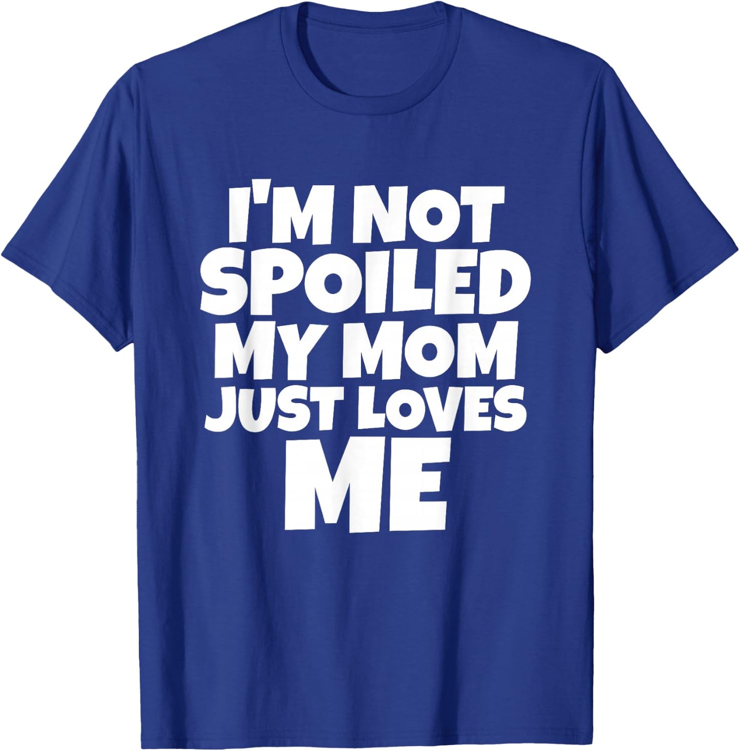 I'm Not Spoiled My Mom Just Loves Me Son Daughter T shirt T-Shirt - T-Shirt | Royal