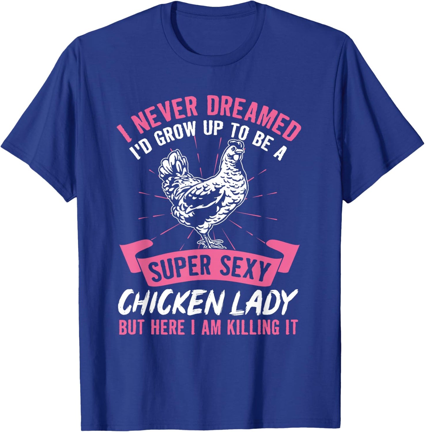 I Never Dreamed I'd Grow Up To Be A Super Sexy Chicken Lady T-Shirt - T-Shirt | Royal