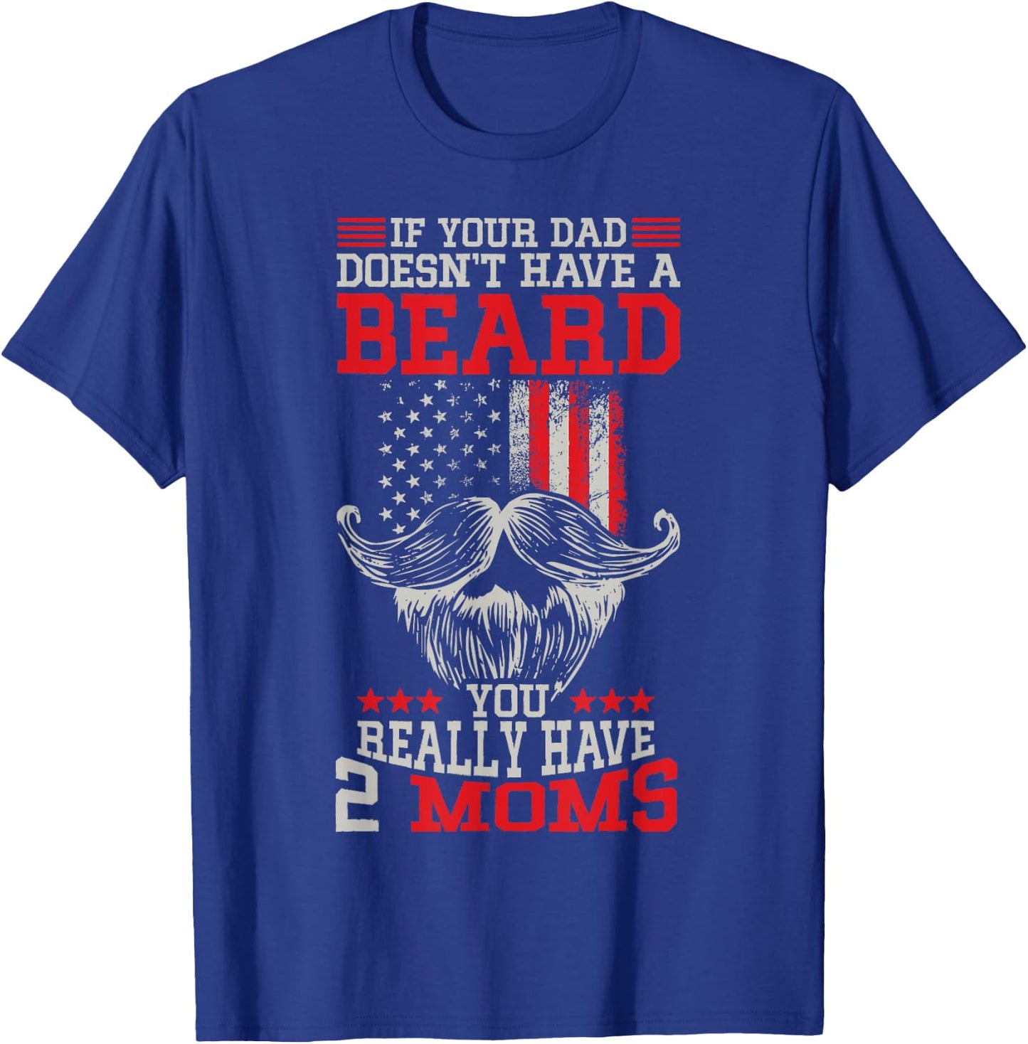 If your Dad doesn't have a beard you really have 2 Moms T-Shirt - T-Shirt | Royal