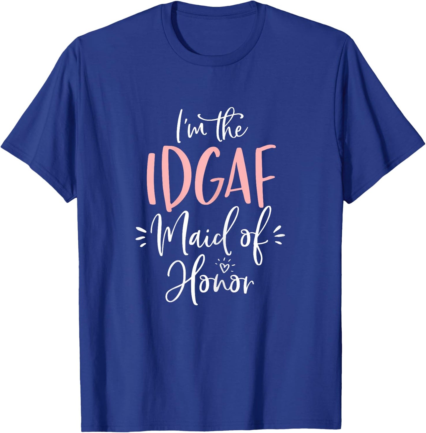 IDGAF Maid of Honor Shirt Funny Matching Bachelorette Party T-Shirt - T-Shirt | Royal