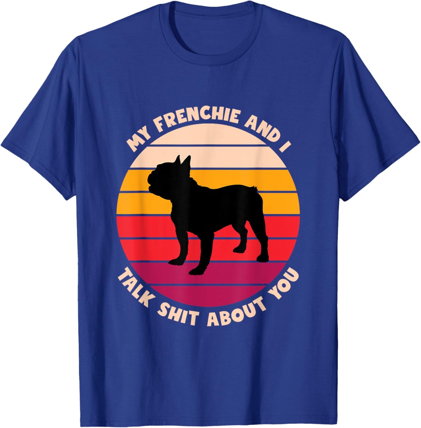 My Frenchie and I Talk Shit About You Funny French Bulldog Women T-Shirt - T-Shirt | Royal
