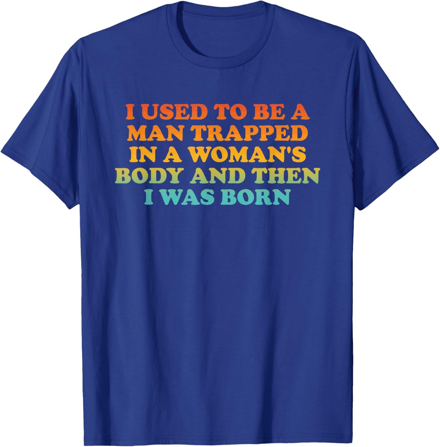 I Used to Be A Man Trapped in A Woman's Body Then I was Born T-Shirt - T-Shirt | Royal