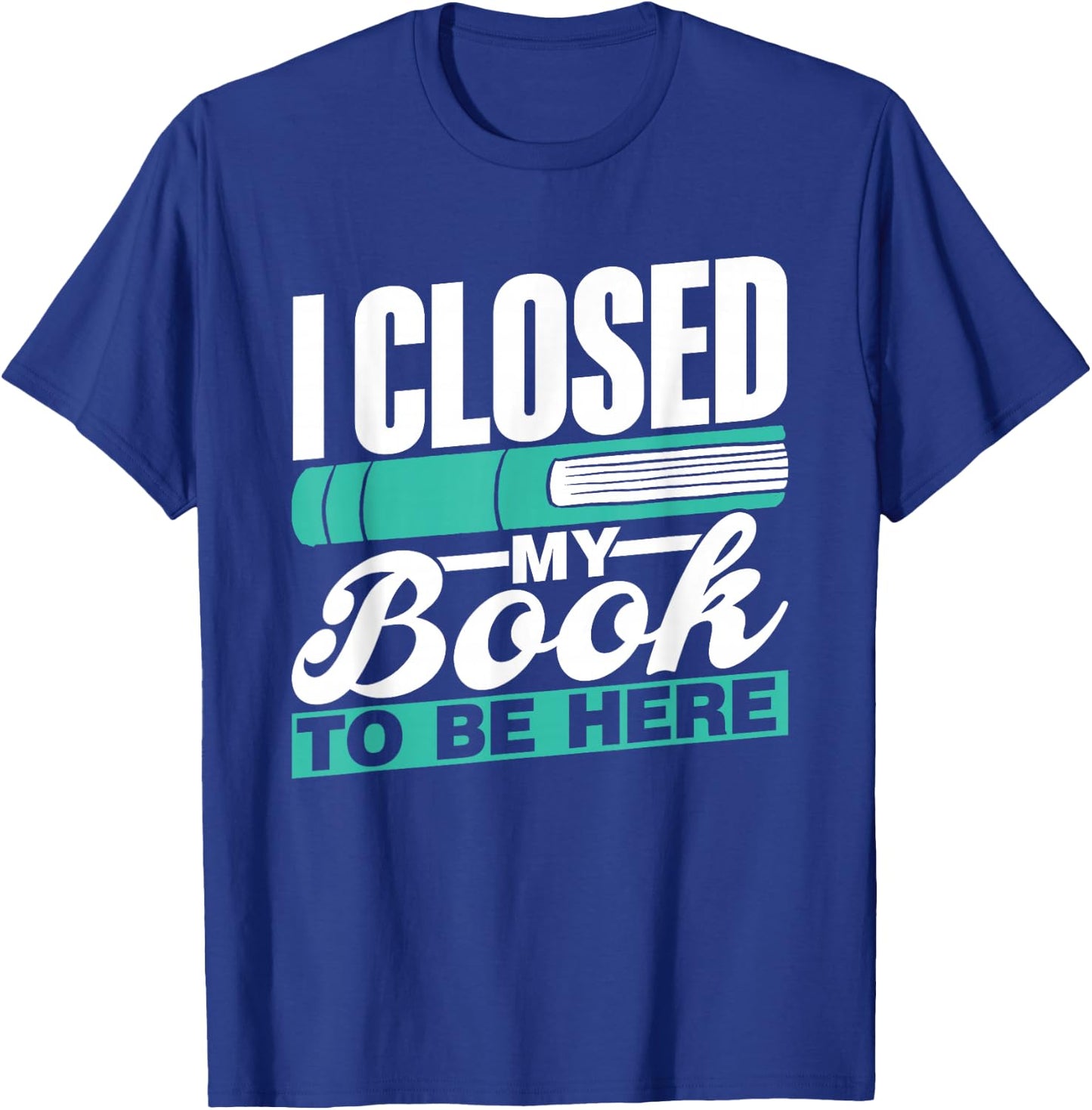 I Closed My Book To Be Here Read Readers Reader Reading T-Shirt - T-Shirt | Royal