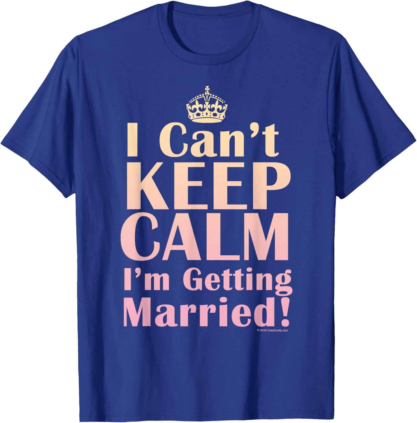 I Can't Keep Calm I'm Getting Married Funny Engagement Bride T-Shirt - T-Shirt | Royal