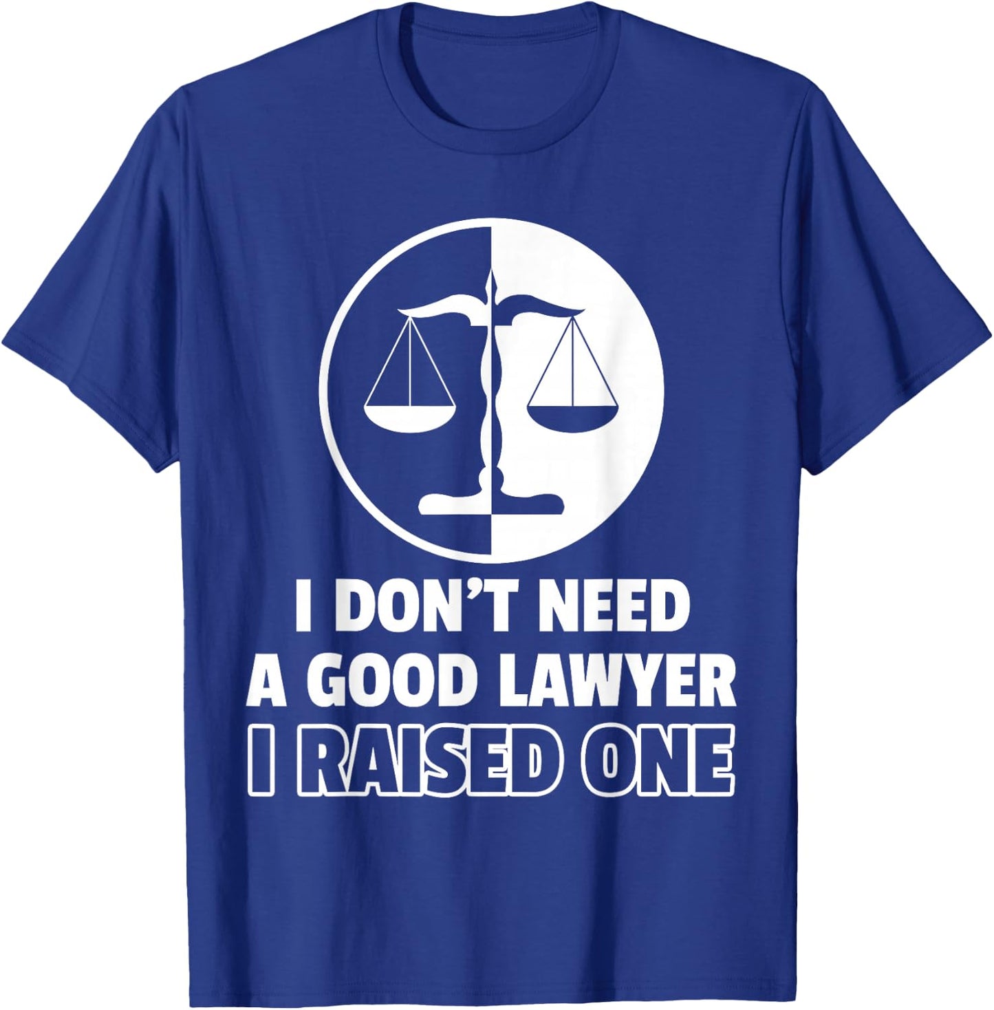 I Don't Need A Good Lawyer I Raised One T-Shirt - T-Shirt | Royal