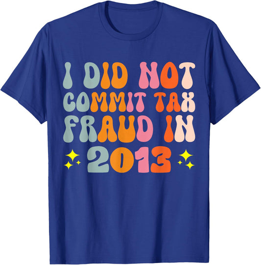 I Did Not Commit Tax Fraud In 2013 T-Shirt - T-Shirt | Royal