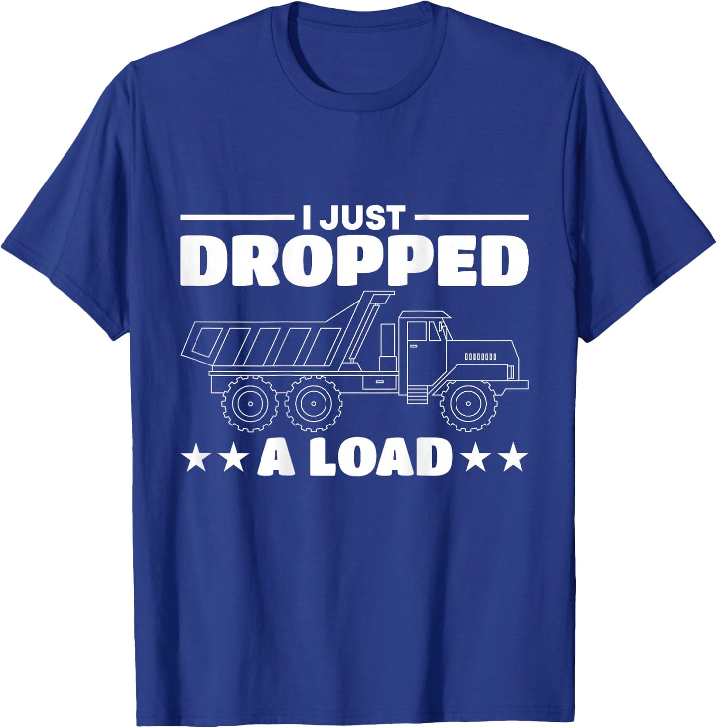I Just Dropped A Load Truck Driver T-Shirt - T-Shirt | Royal