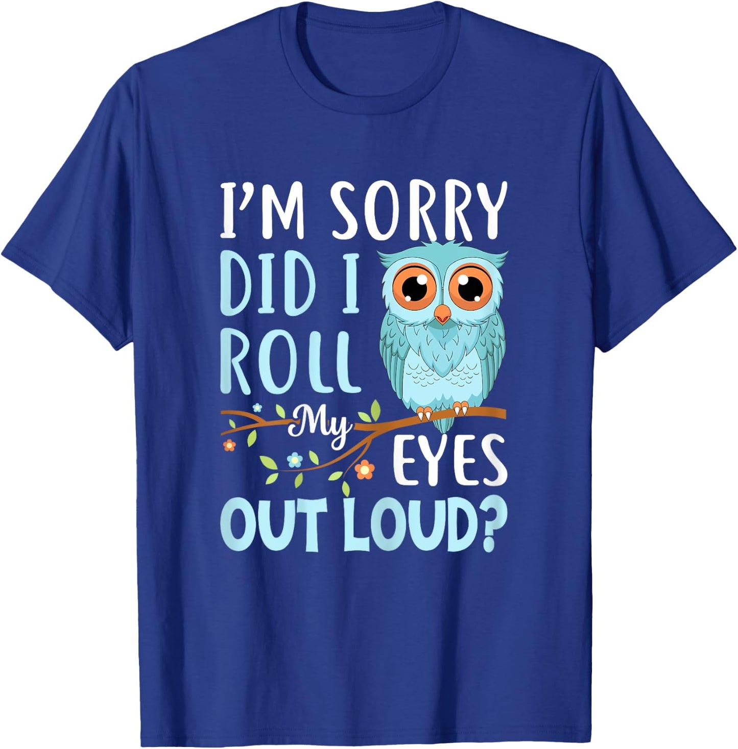 Funny I'm Sorry Did I Roll My Eyes Out Loud Sarcastic Humor T-Shirt - T-Shirt | Royal