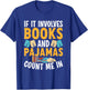 Reading Bedtime If it involves Books and Pajamas count me in T-Shirt - T-Shirt | Royal