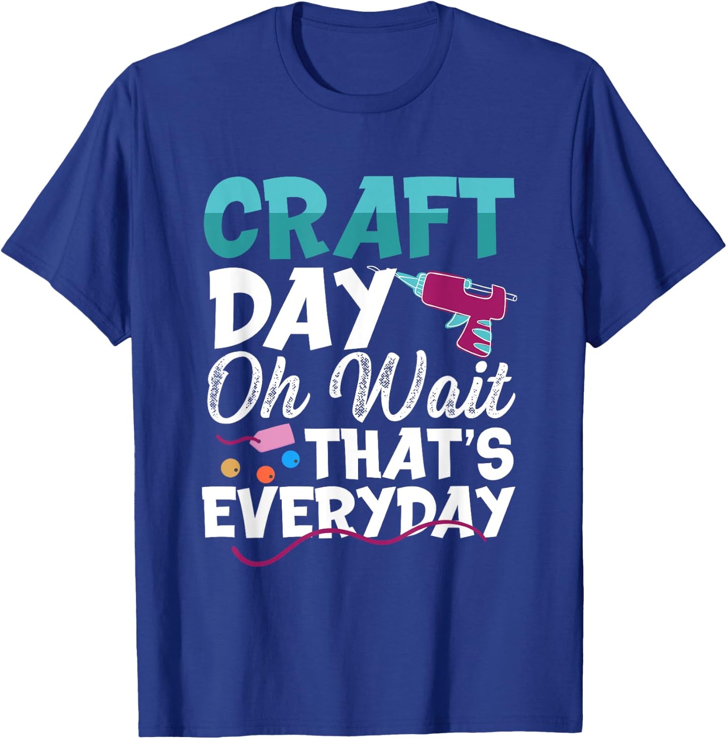 Craft Day, Oh Wait That’s Everyday - Funny Crafting Quote T-Shirt - T-Shirt | Royal