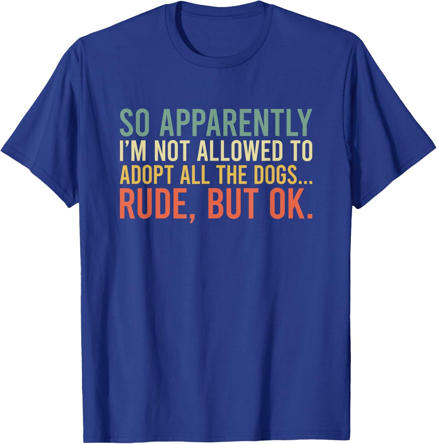 So Apparently I'm Not Allowed To Adopt All The Dogs T-Shirt - T-Shirt | Royal