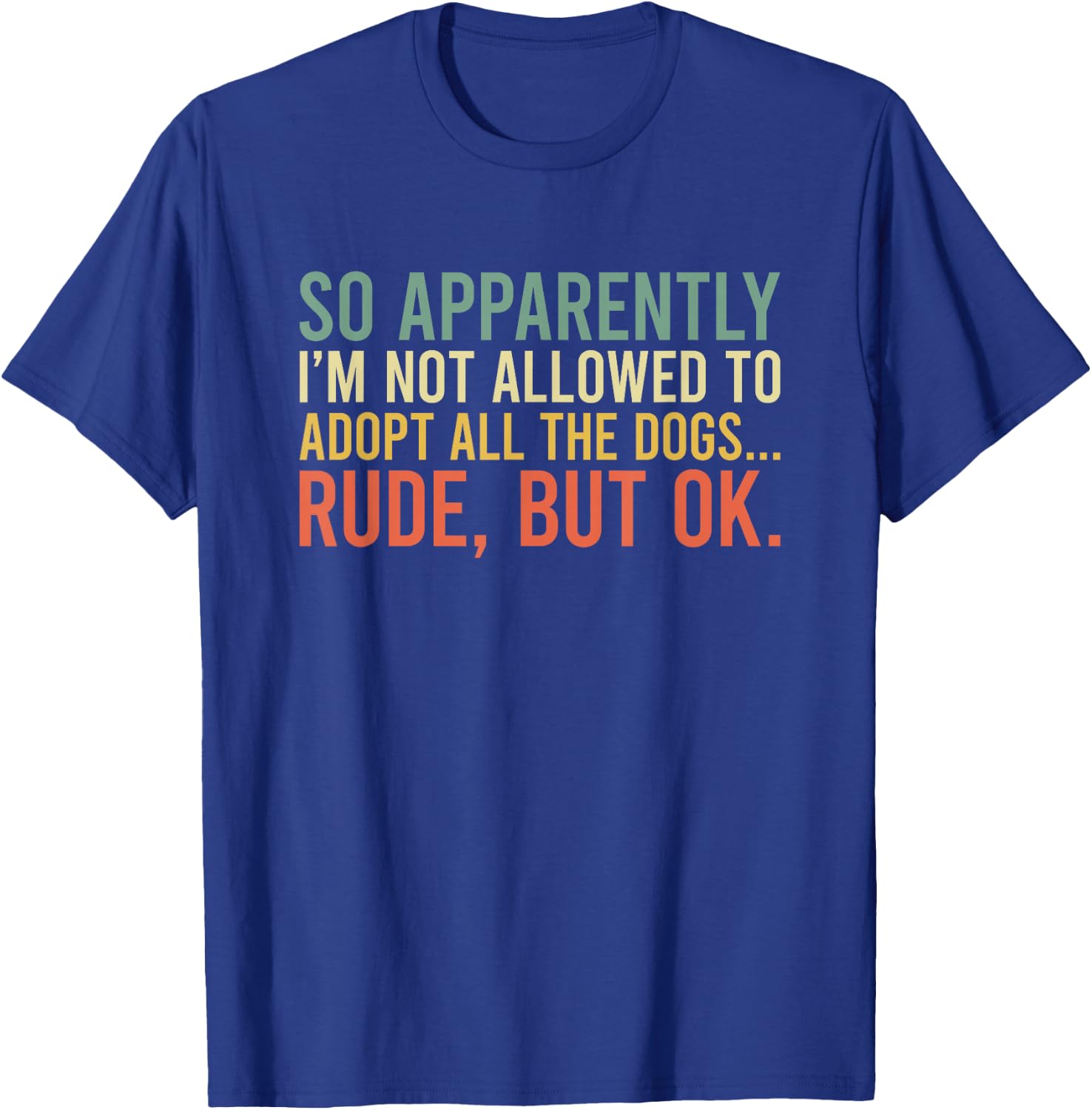 So Apparently I'm Not Allowed To Adopt All The Dogs T-Shirt - T-Shirt | Royal
