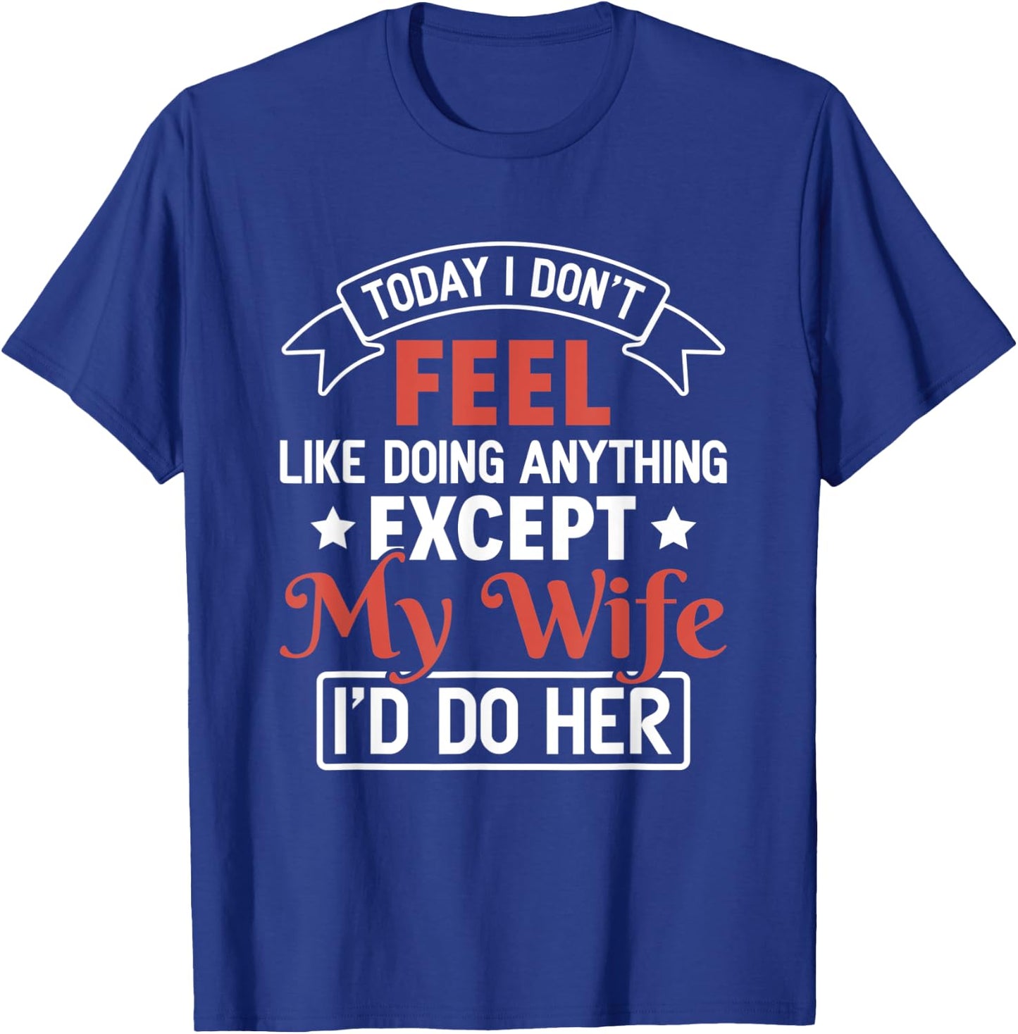 Today I Don't Feel Like Doing Anything Except My Wife T-Shirt - T-Shirt | Royal