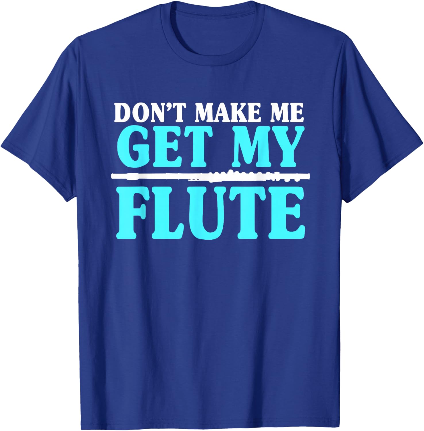 Don't Make Me Get My Flute Flutists Flautists T-Shirt - T-Shirt | Royal