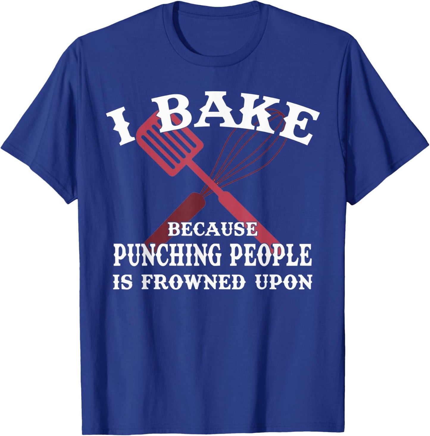 I Bake Because Punching People Is Frowned Upon Baker Lover T-Shirt - T-Shirt | Royal