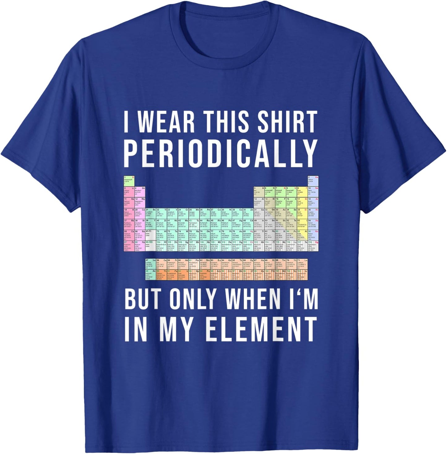 I Wear this Periodically but Only When in my Element T-Shirt - T-Shirt | Royal