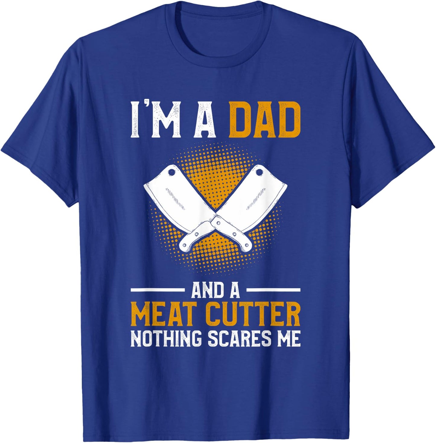 I'm A Dad And A Meat Cutter Nothing Scares Me Butcher T-Shirt - T-Shirt | Royal