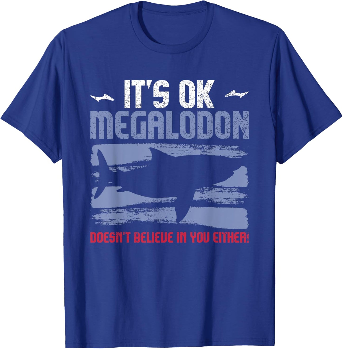 It's Ok, Megalodon Doesn't Believe In You Either! T-Shirt - T-Shirt | Royal
