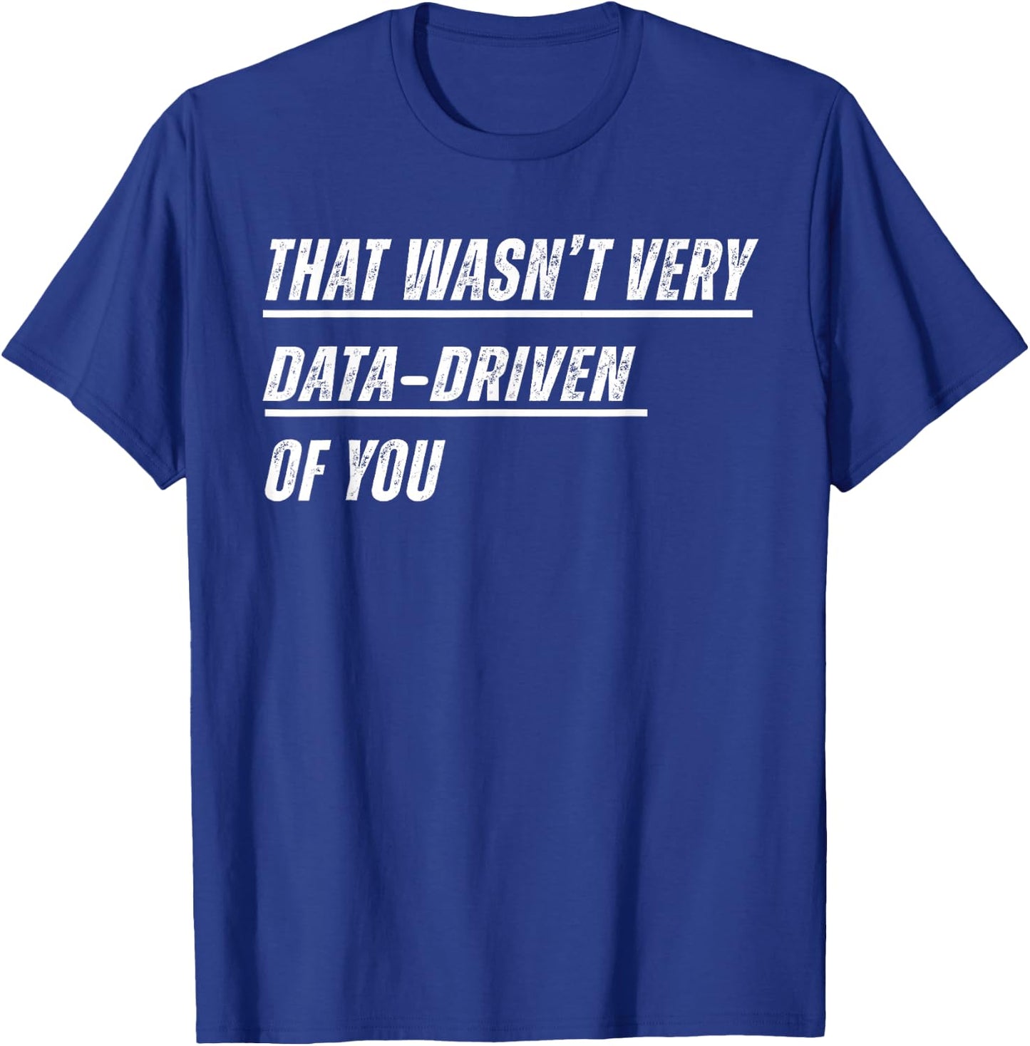 That Wasn't Very Data Driven of You T-Shirt - T-Shirt | Royal