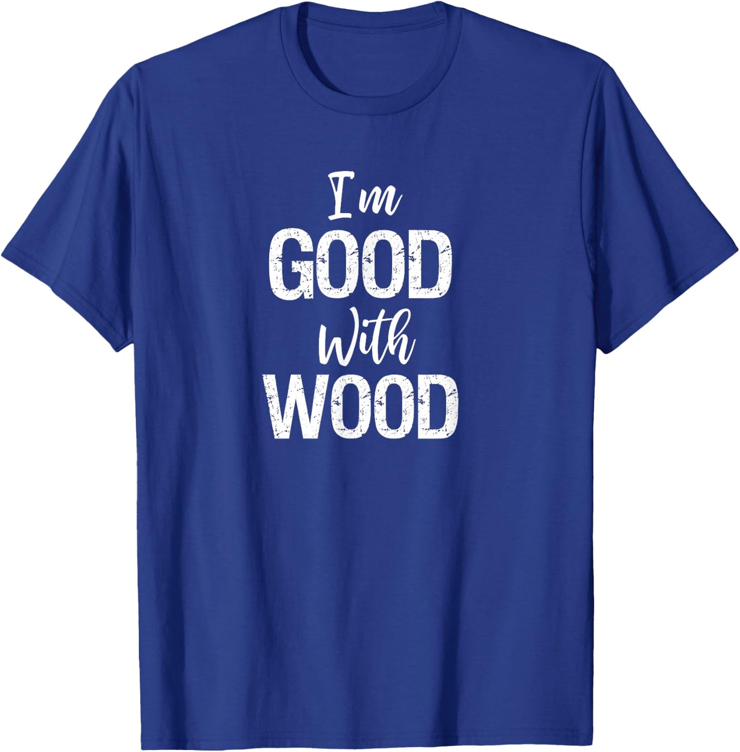 Woodworking Apparel Woodworker Gift I'm Good with Wood Shirt T-Shirt - T-Shirt | Royal
