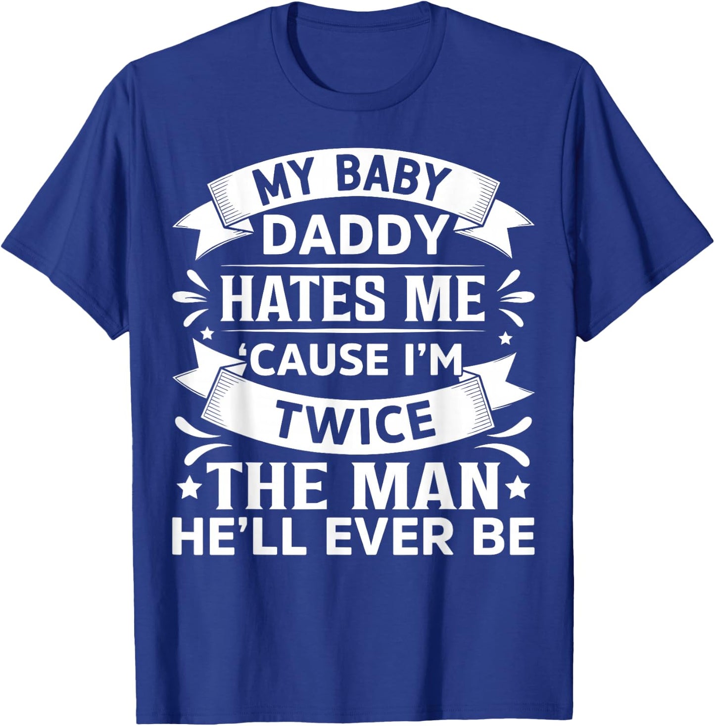 My Baby Daddy Hates Me Cause I'm Twice The Man He'll Ever Be T-Shirt - T-Shirt | Royal