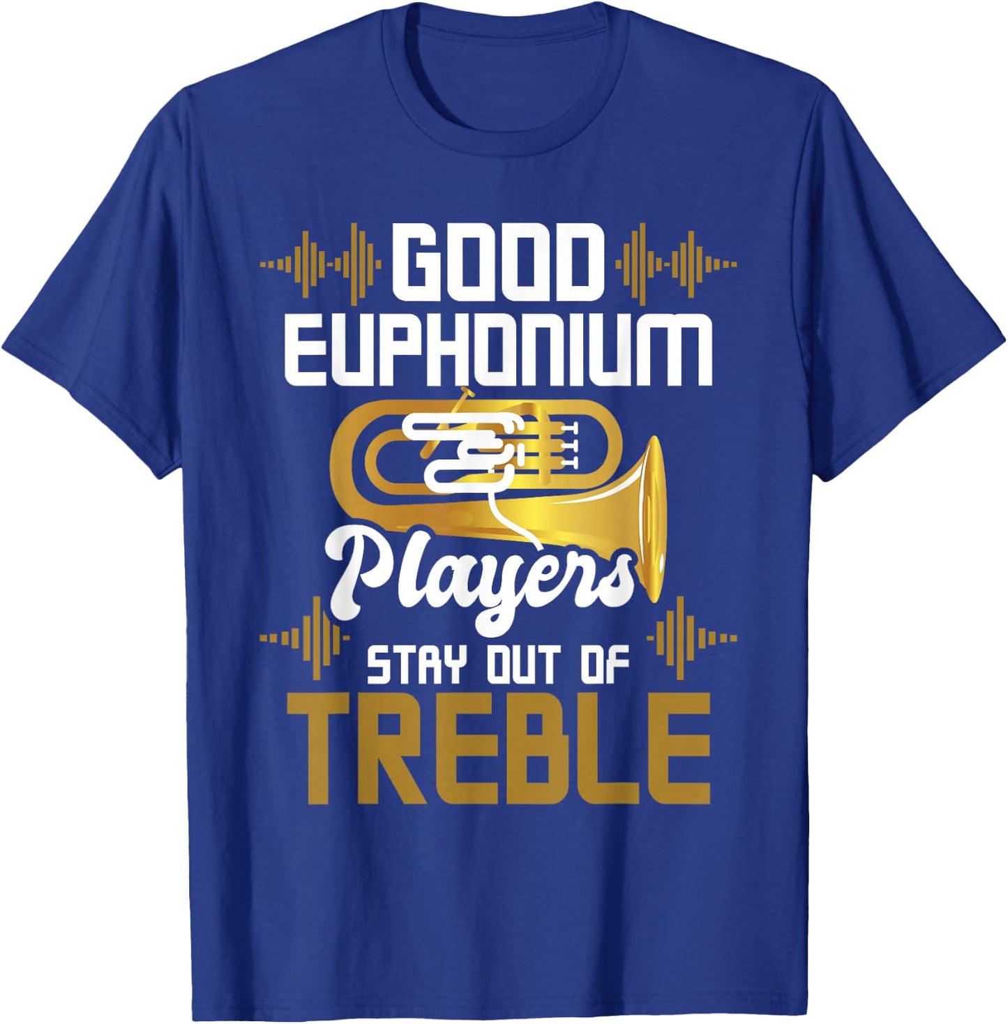 Good Euphonium Players Stay Out Of Treble - Euphoniumist T-Shirt - T-Shirt | Royal