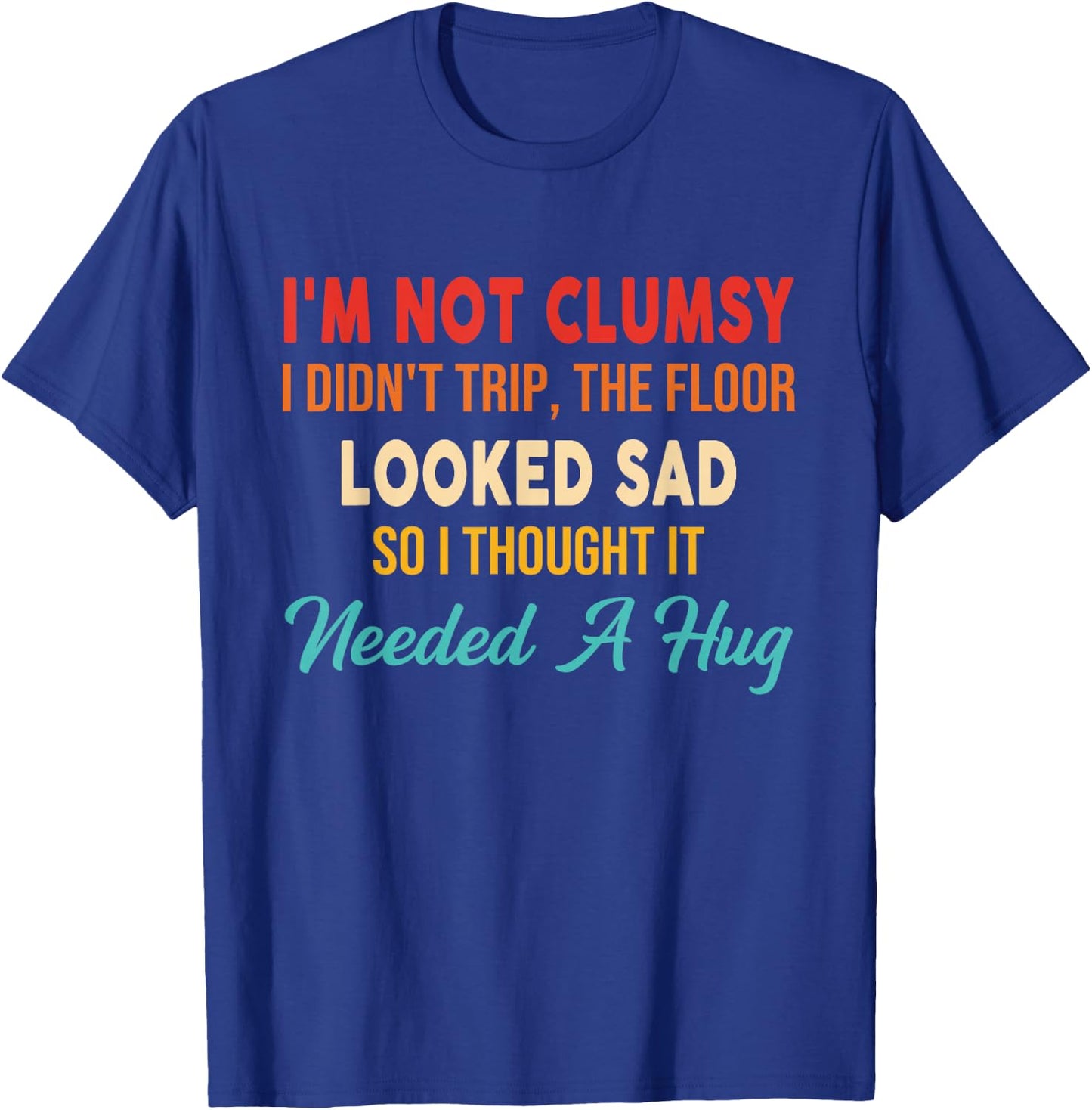 I'm Not Clumsy I Didn't Trip, The Floor Looked Sad So Funny T-Shirt - T-Shirt | Royal