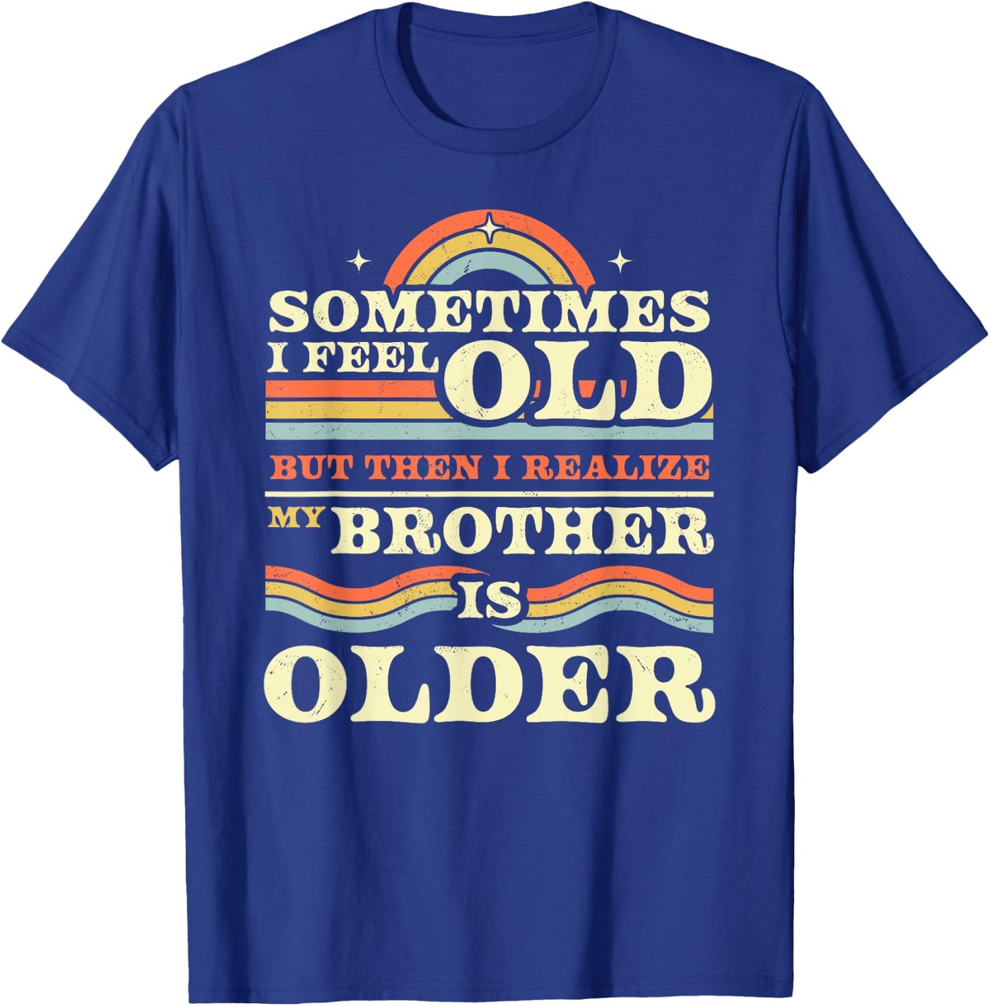 Sometimes I Feel Old but Then I Realize My Brother is Older T-Shirt - T-Shirt | Royal