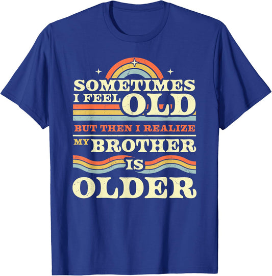 Sometimes I Feel Old but Then I Realize My Brother is Older T-Shirt - T-Shirt | Royal
