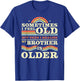 Sometimes I Feel Old but Then I Realize My Brother is Older T-Shirt - T-Shirt | Royal