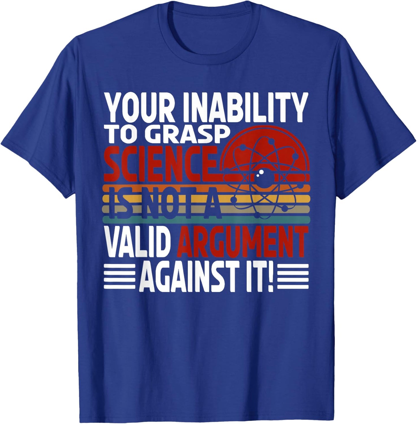 Your Inability To Grasp Science Is Not A Valid Argument T-Shirt - T-Shirt | Royal