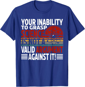 Your Inability To Grasp Science Is Not A Valid Argument T-Shirt - T-Shirt | Royal