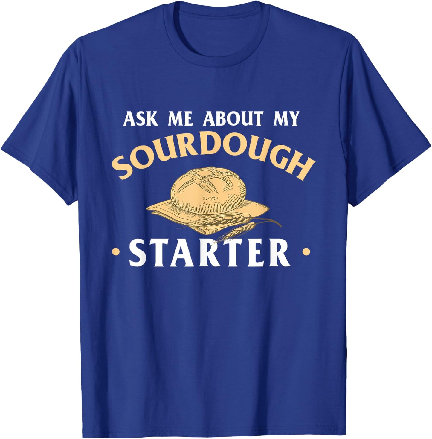 Ask Me About My Sourdough Starter Bread Baking Baker Bakery T-Shirt - T-Shirt | Royal