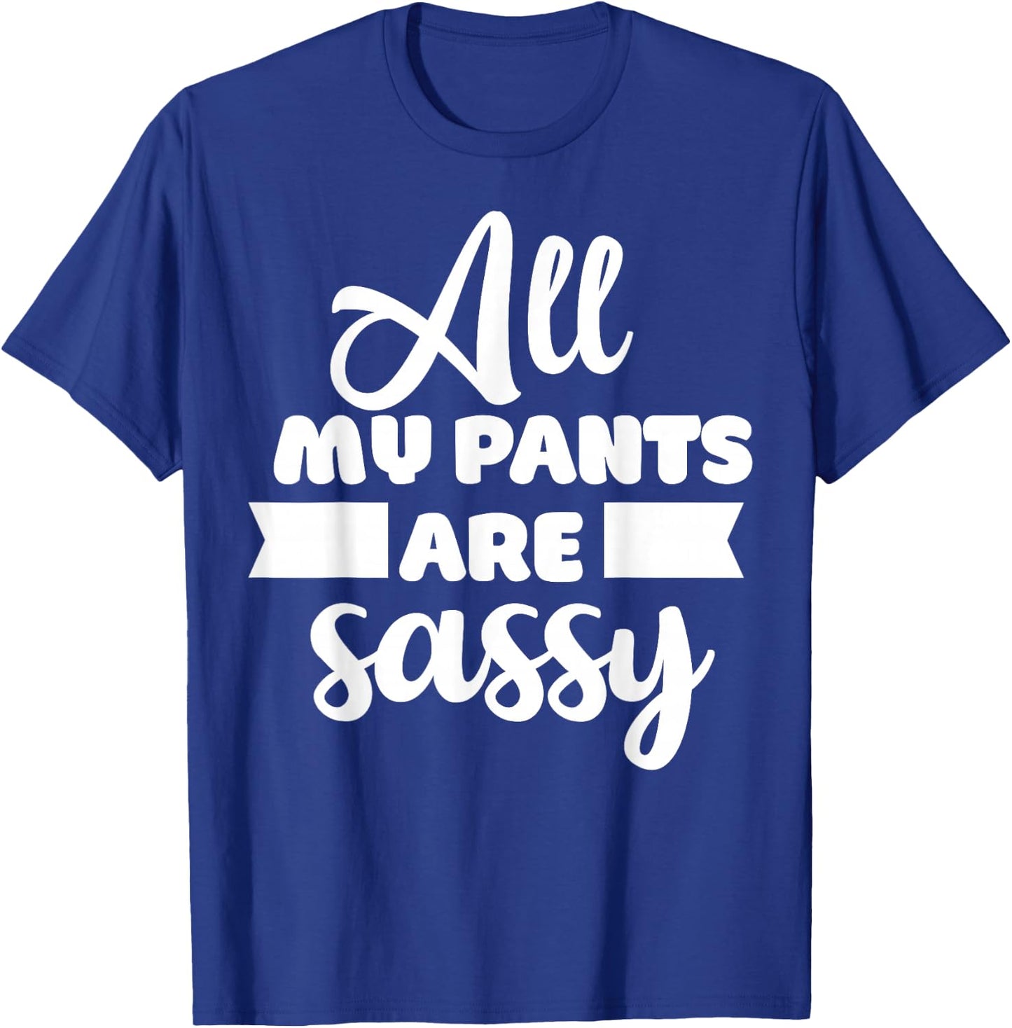 All My Pants are Sassy Girl Funny Attitude Sarcastic Gift T-Shirt - T-Shirt | Royal