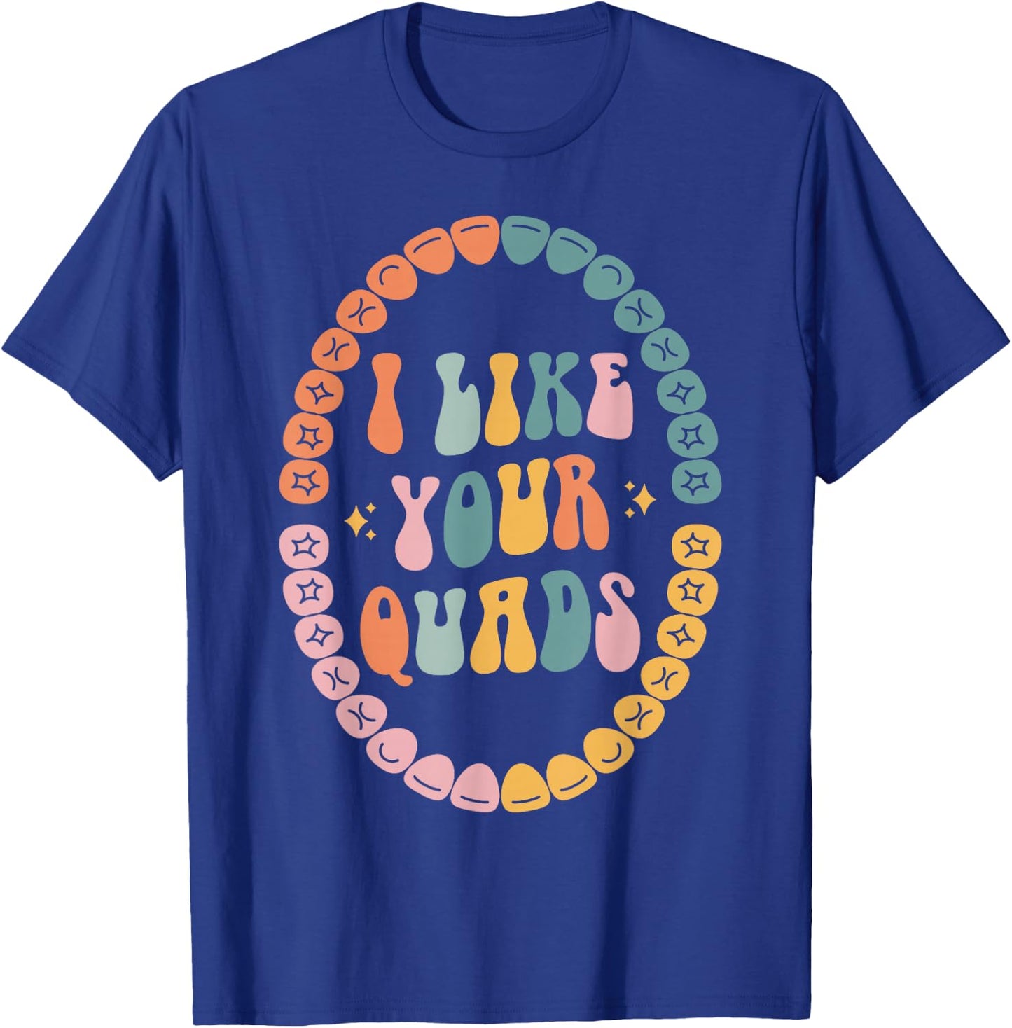 I Like Your Quads, Dental Hygienist, Dentist, Dental Student T-Shirt - T-Shirt | Royal
