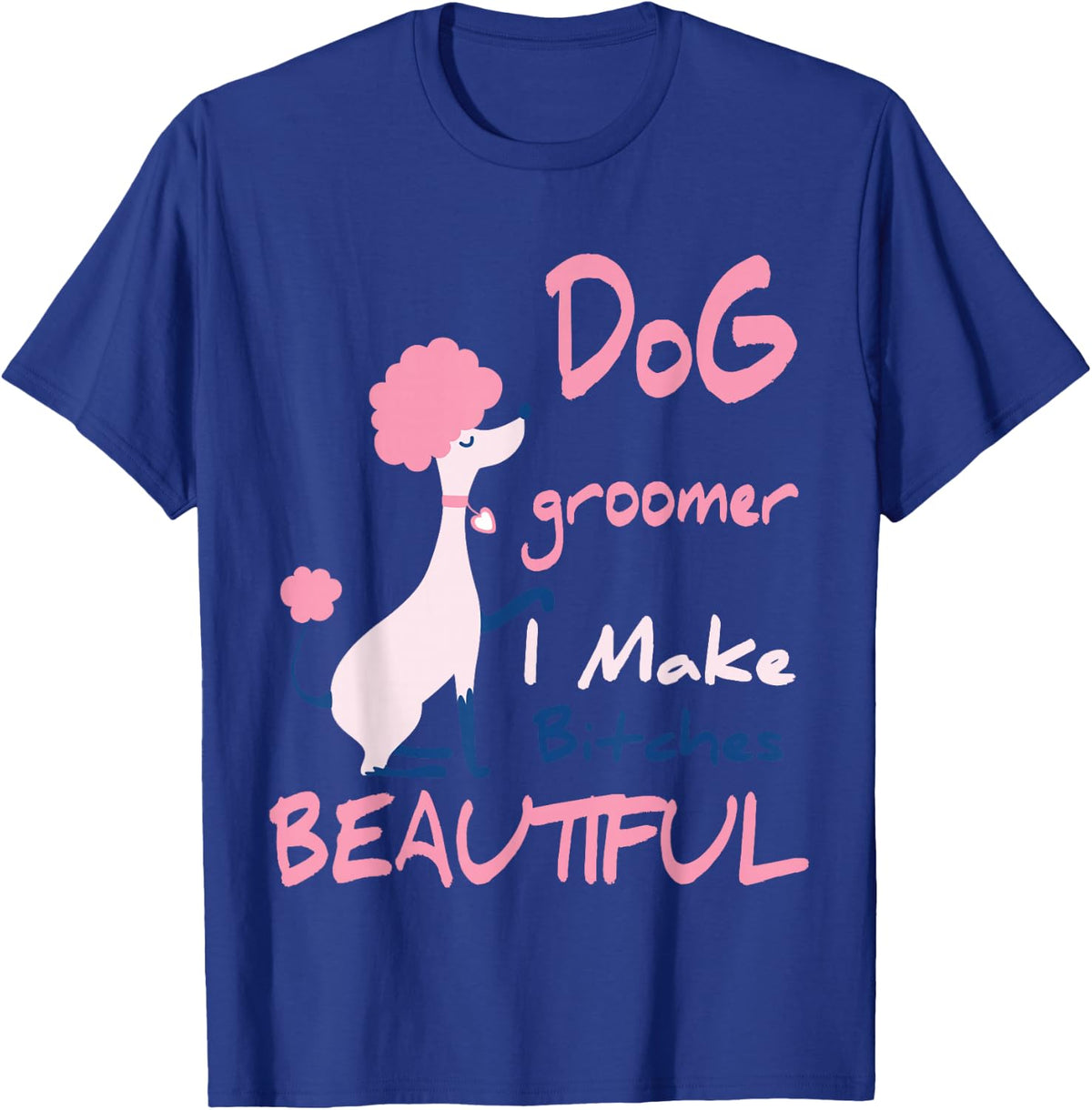 Dog Groomer I Make Bitches Beautiful | Funny Pet Grooming T-Shirt - T-Shirt | Royal