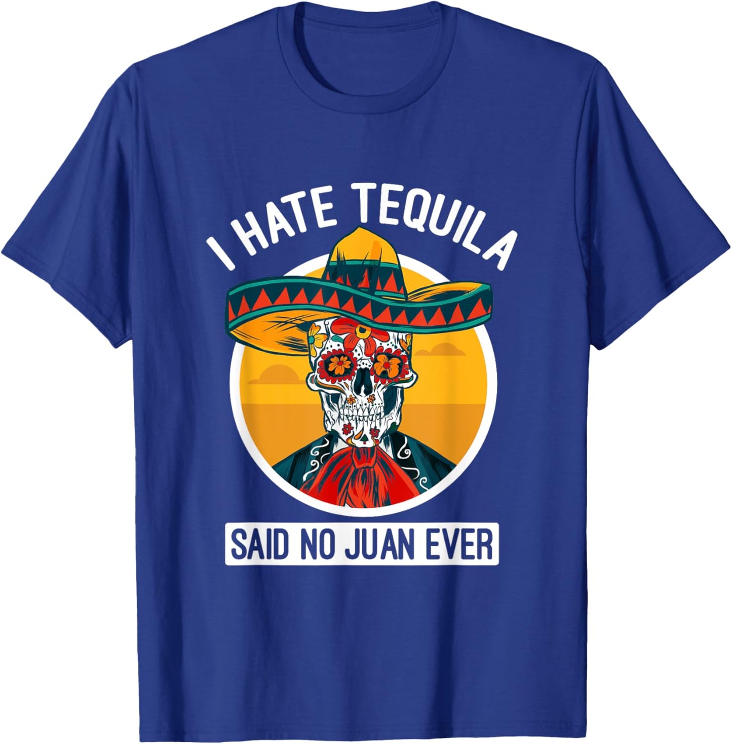 I Hate Tequila Said No Juan Ever - Cinco De Mayo T-Shirt - T-Shirt | Royal