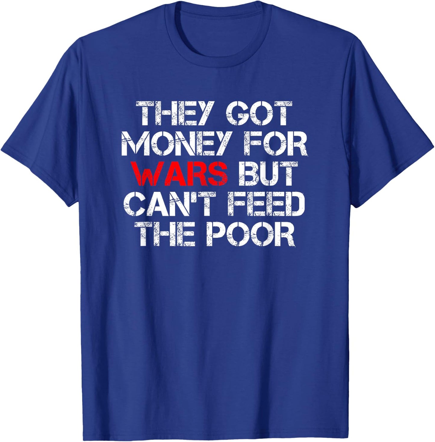 They Got Money For Wars But Can't Feed The Poor Distressed T-Shirt - T-Shirt | Royal