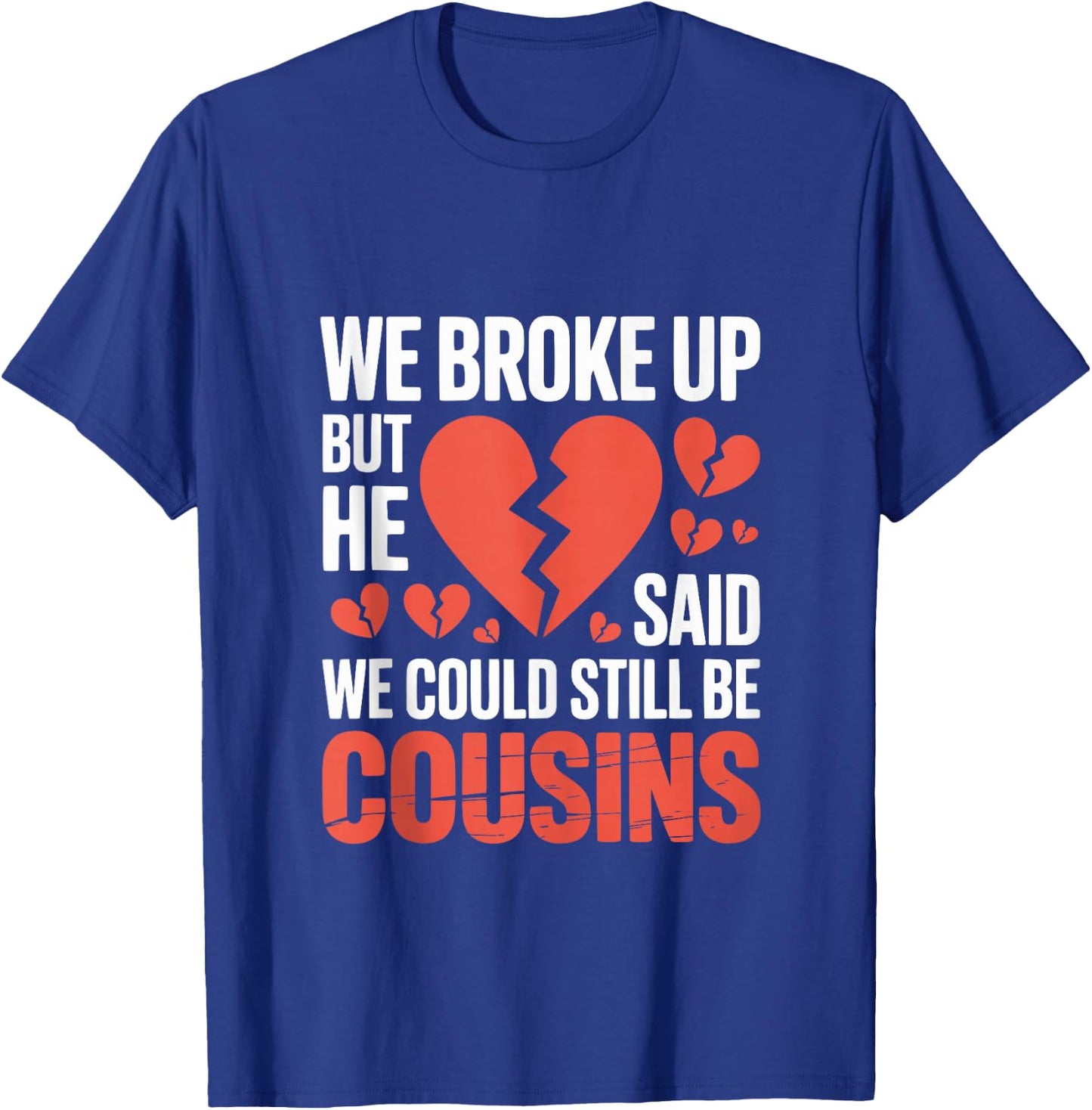 Cute We Broke Up But He Said We Could Still Be Cousins T-Shirt - T-Shirt | Royal