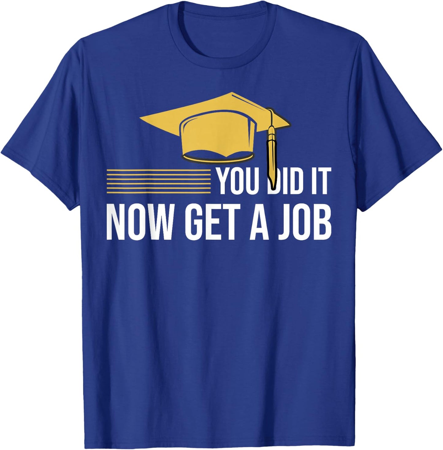 You Did It Now Get A Job Funny Graduation College University T-Shirt - T-Shirt | Royal