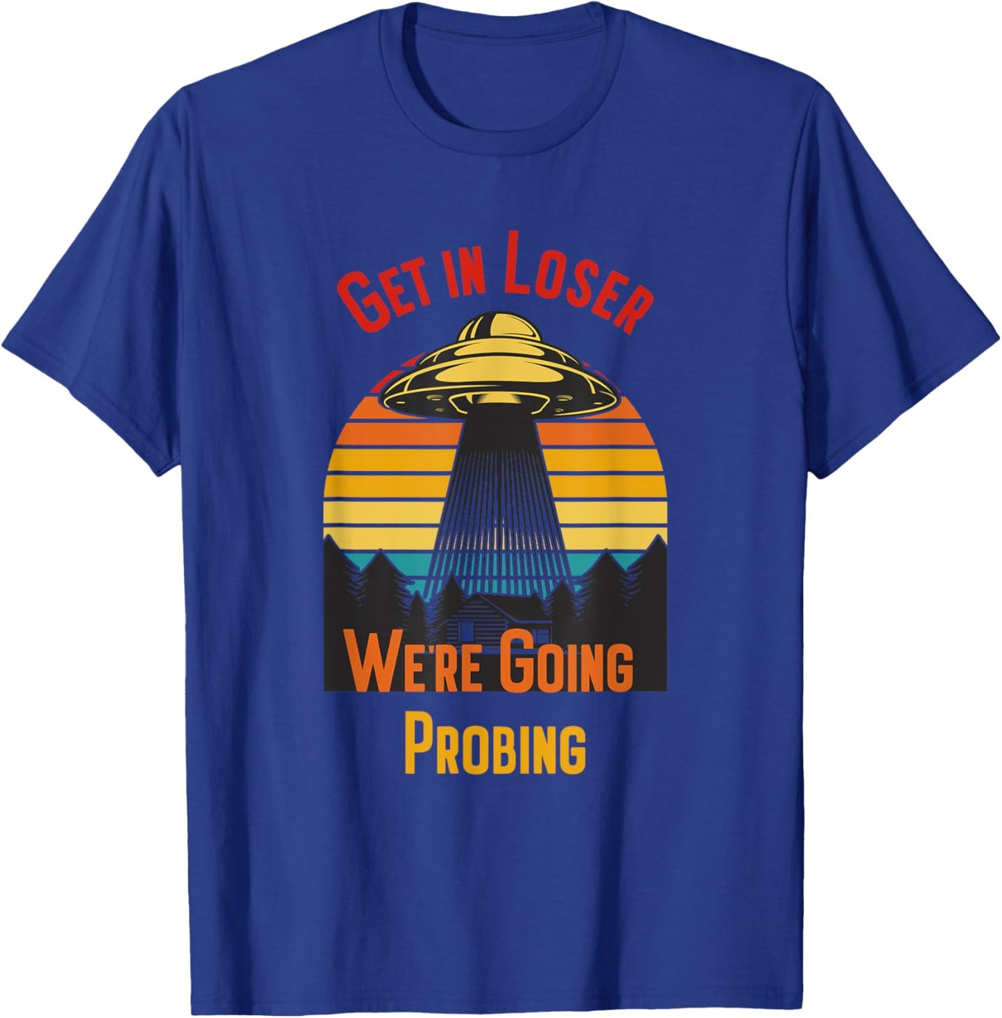 Get In Loser We're Going Probing T-Shirt - T-Shirt | Royal