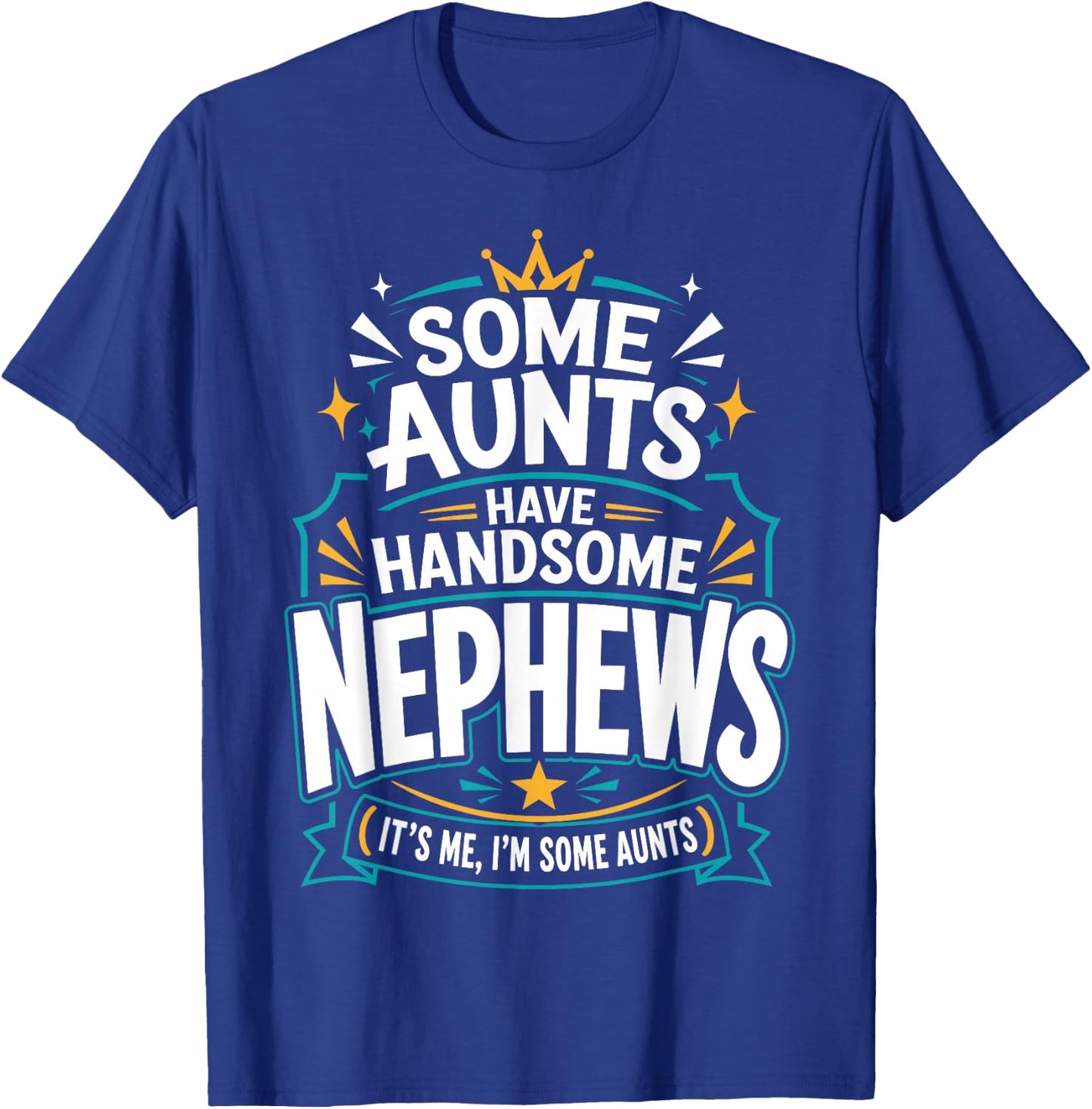 Some Aunts Have Handsome Nephews It's Me, I'm Some Aunts T-Shirt - T-Shirt | Royal