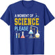 A Moment Of Science Please Scientist Science Teacher T-Shirt - T-Shirt | Royal